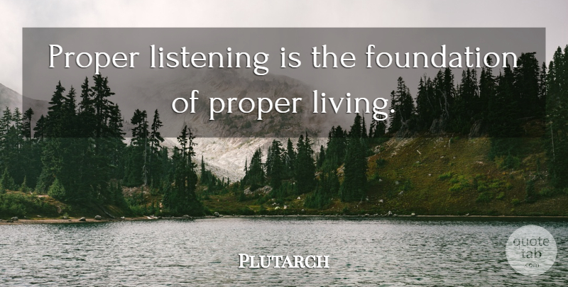 Plutarch Quote About Listening, Foundation: Proper Listening Is The Foundation...