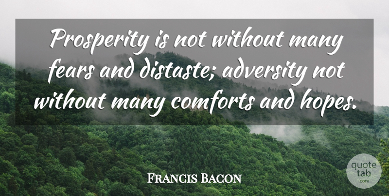 Francis Bacon Quote About Adversity, Comforts, Fears, Prosperity: Prosperity Is Not Without Many...