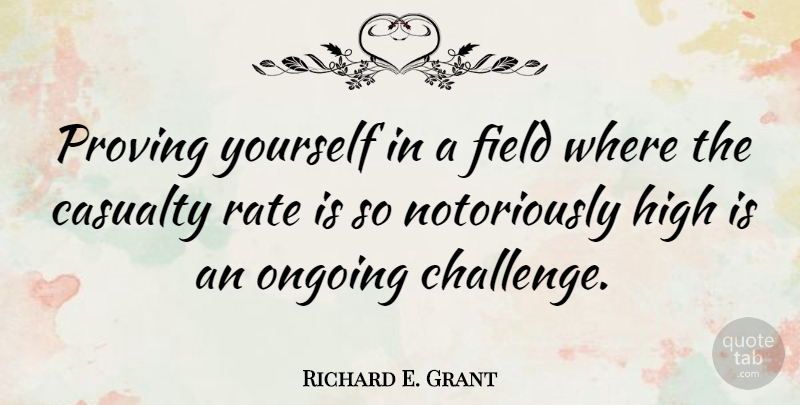 Richard E. Grant Quote About Challenges, Ongoing, Fields: Proving Yourself In A Field...