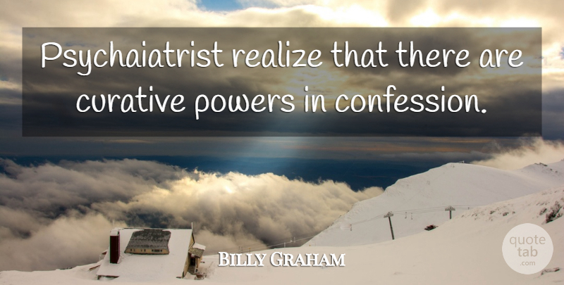 Billy Graham Quote About Realizing, Confession: Psychaiatrist Realize That There Are...
