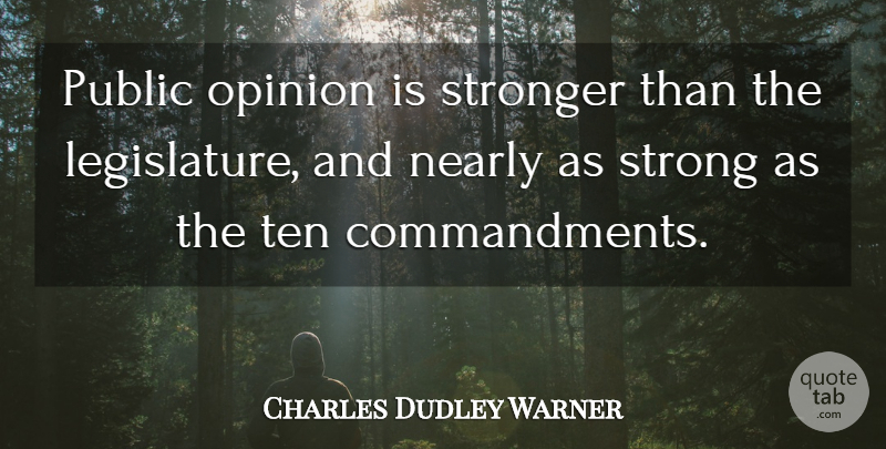 Charles Dudley Warner Quote About Strong, Public Opinion, Legislature: Public Opinion Is Stronger Than...