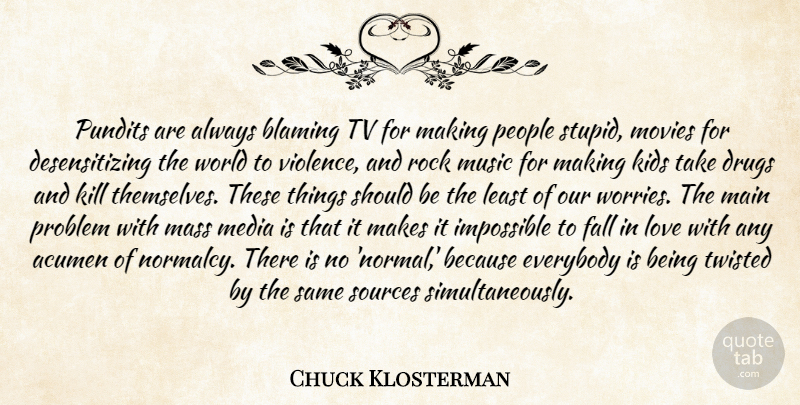 Chuck Klosterman Quote About Falling In Love, Stupid, Kids: Pundits Are Always Blaming Tv...