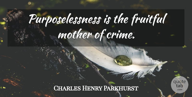 Charles Henry Parkhurst Quote About Mother, Prison, Crime: Purposelessness Is The Fruitful Mother...