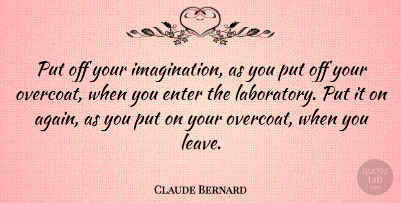 Claude Bernard Quote About Science, Imagination, Overcoat: Put Off Your Imagination As...