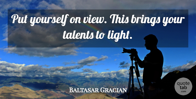 Baltasar Gracian Quote About Light, Views, Talent: Put Yourself On View This...