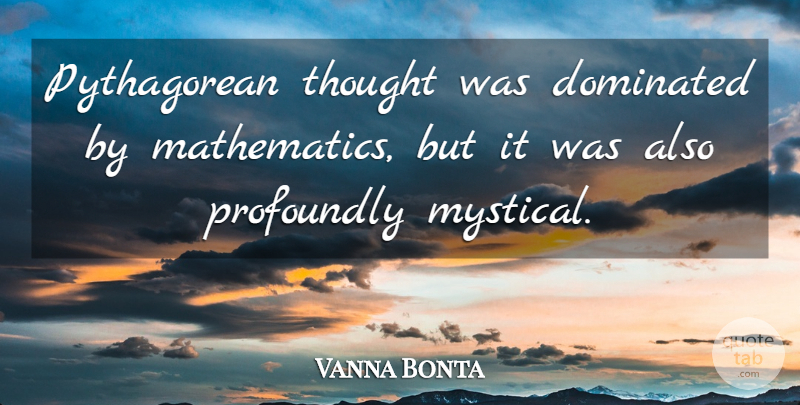 Vanna Bonta Quote About Mathematics, Mystical: Pythagorean Thought Was Dominated By...