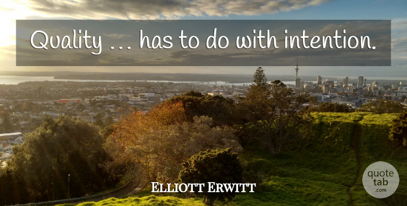 Elliott Erwitt Quote About Quality, Intention: Quality Has To Do With...
