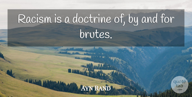 Ayn Rand Quote About Racism, Doctrine, Brutes: Racism Is A Doctrine Of...