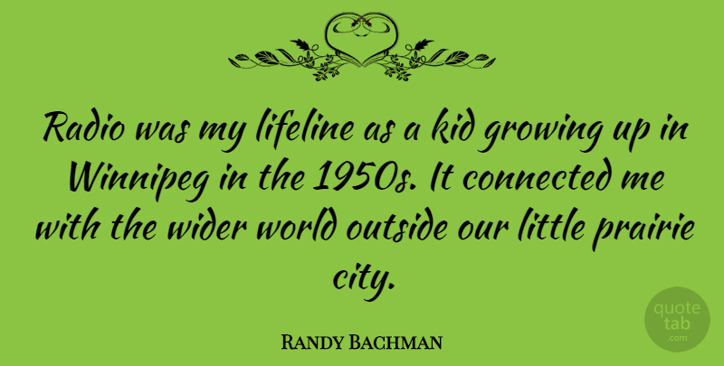 Randy Bachman Quote About Connected, Growing, Kid, Lifeline, Outside: Radio Was My Lifeline As...