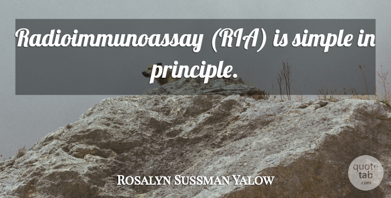Rosalyn Sussman Yalow Quote About Simple, Simplicity, Principles: Radioimmunoassay Ria Is Simple In...