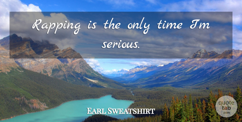 Earl Sweatshirt Quote About Rap, Serious, Only Time: Rapping Is The Only Time...
