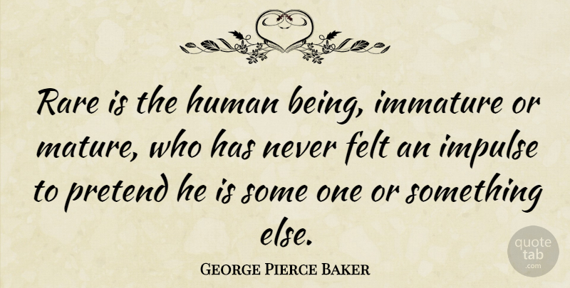 George Pierce Baker Quote About Felt, Human, Immature, Impulse, Pretend: Rare Is The Human Being...