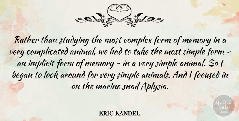 Eric Kandel Quote About Began, Complex, Focused, Form, Implicit: Rather Than Studying The Most...