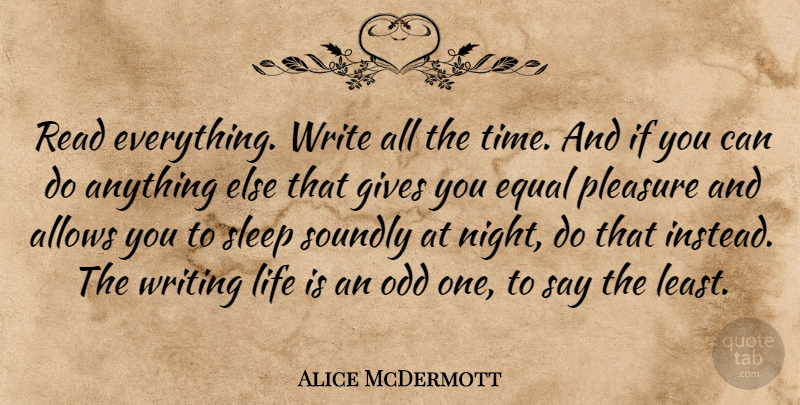 Alice McDermott Quote About Equal, Gives, Life, Odd, Pleasure: Read Everything Write All The...