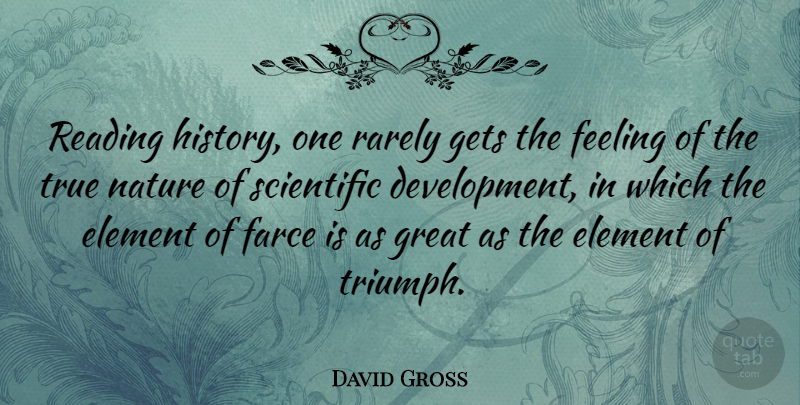 David Gross Quote About Element, Farce, Feeling, Gets, Great: Reading History One Rarely Gets...