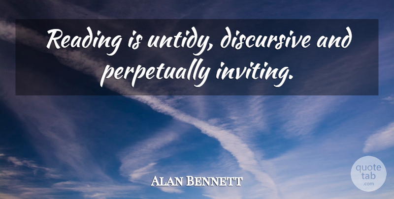 Alan Bennett Quote About Reading, Briefing, Inviting: Reading Is Untidy Discursive And...