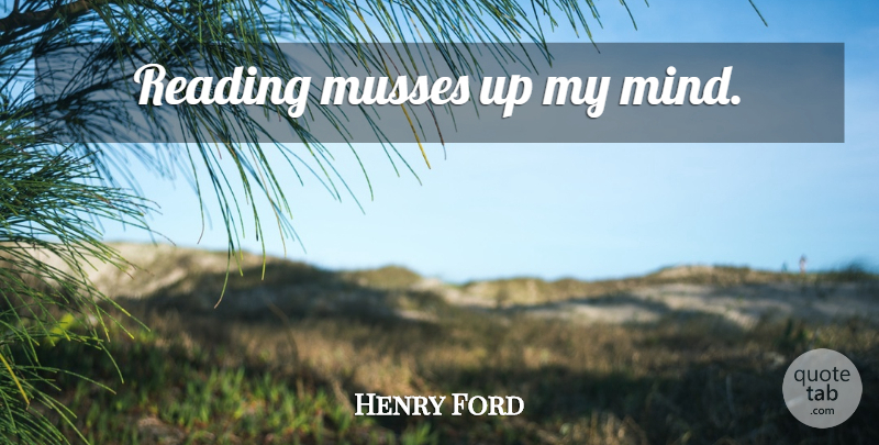 Henry Ford Quote About Reading, Mind, Mind Reading: Reading Musses Up My Mind...
