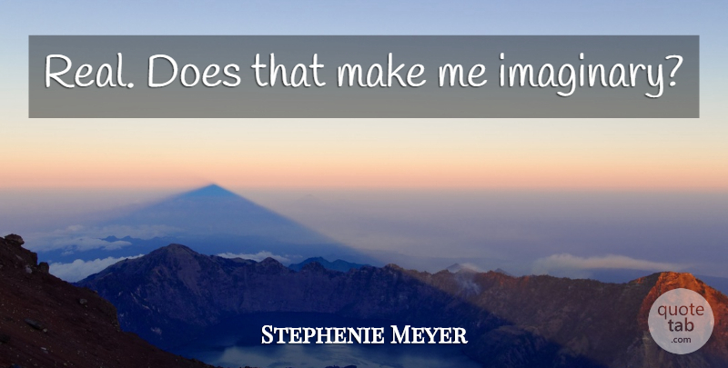 Stephenie Meyer Quote About Real, Doe, Imaginary: Real Does That Make Me...