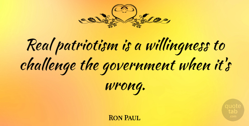 Ron Paul Quote About Real, Government, Challenges: Real Patriotism Is A Willingness...