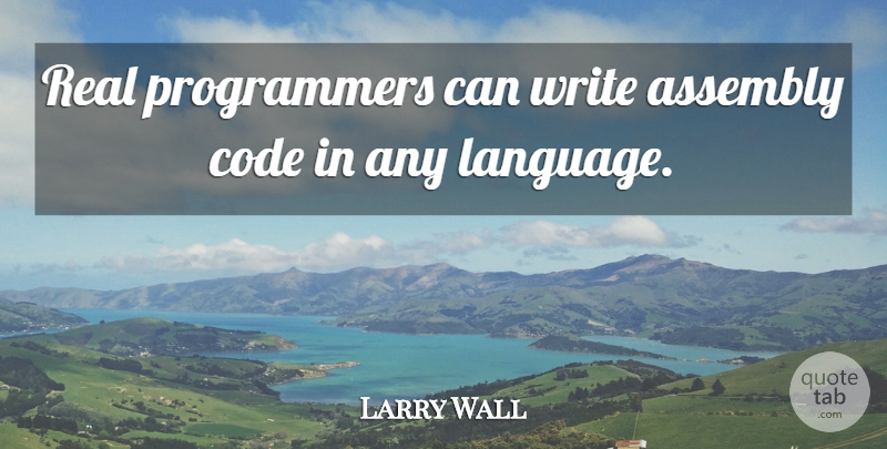 Larry Wall Quote About Real, Writing, Technology: Real Programmers Can Write Assembly...