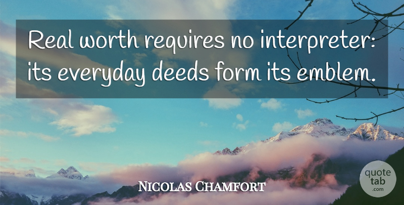 Nicolas Chamfort Quote About Real, Everyday, Deeds: Real Worth Requires No Interpreter...