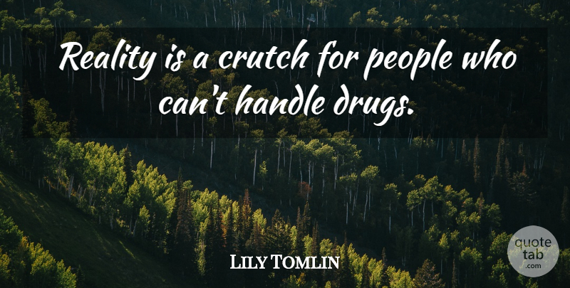Lily Tomlin Quote About Crutch, Handle, People, Reality: Reality Is A Crutch For...