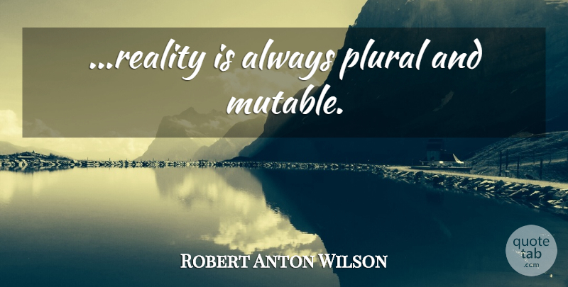 Robert Anton Wilson Quote About Reality: Reality Is Always Plural And...