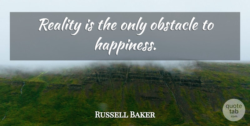 Russell Baker Quote About Reality, Obstacles: Reality Is The Only Obstacle...