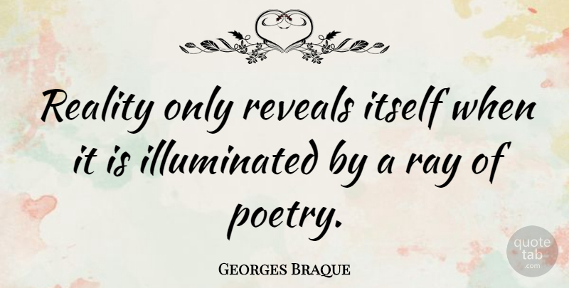 Georges Braque Quote About Reality, Poetry, Rays: Reality Only Reveals Itself When...
