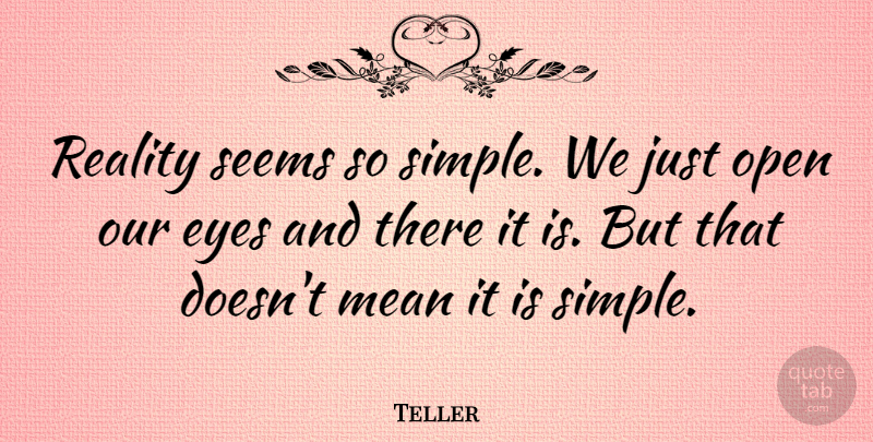 Teller Quote About Eyes, Mean, Open, Reality, Seems: Reality Seems So Simple We...