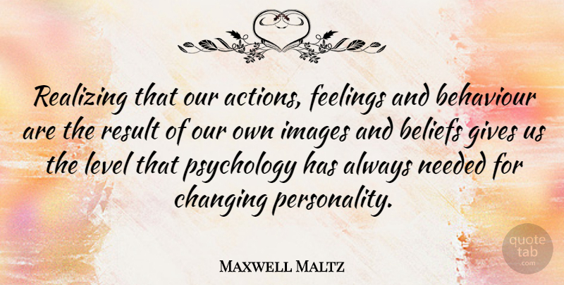 Maxwell Maltz Quote About Giving, Personality, Feelings: Realizing That Our Actions Feelings...