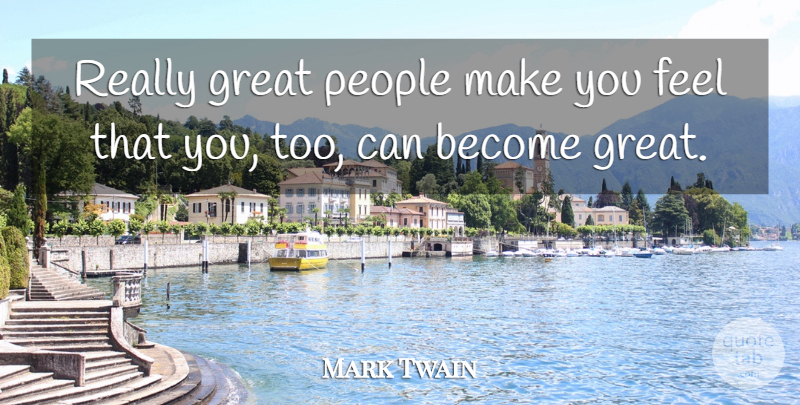 Mark Twain Quote About Great, People: Really Great People Make You...