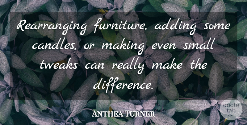 Anthea Turner Quote About Differences, Furniture, Rearranging: Rearranging Furniture Adding Some Candles...
