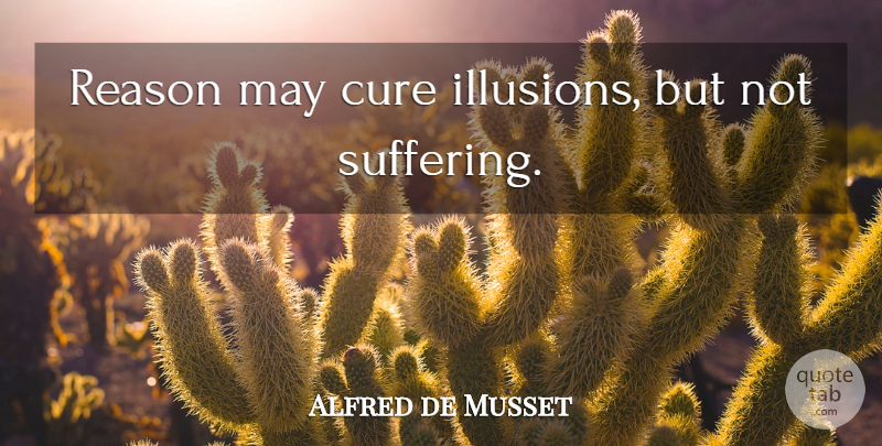 Alfred de Musset Quote About Suffering, May, Illusion: Reason May Cure Illusions But...
