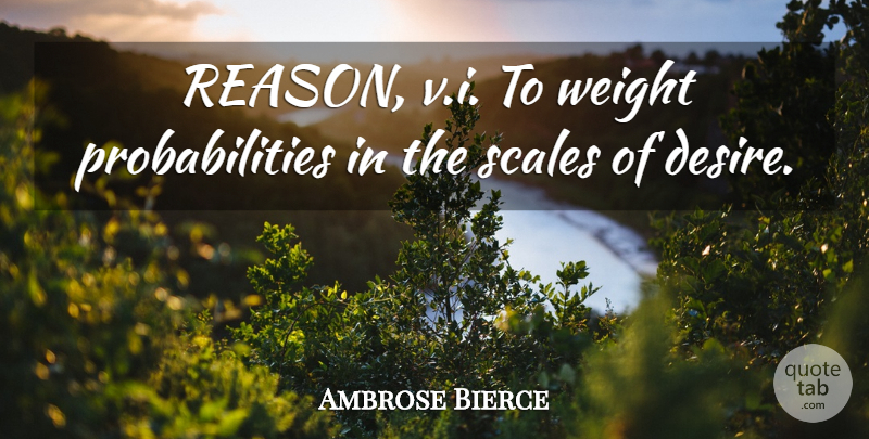 Ambrose Bierce Quote About Desire, Weight, Reason: Reason Vi To Weight Probabilities...