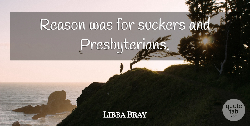 Libba Bray Quote About Reason, Sucker, Presbyterians: Reason Was For Suckers And...