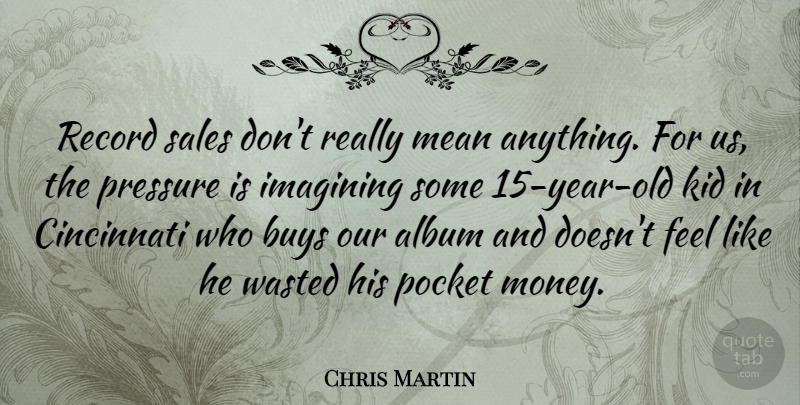Chris Martin Quote About Mean, Kids, Years: Record Sales Dont Really Mean...