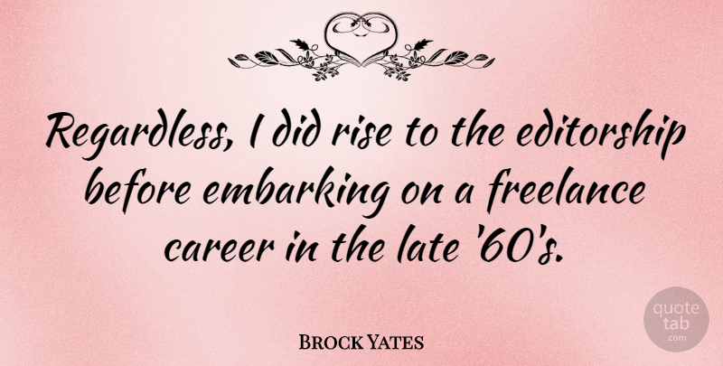 Brock Yates Quote About Careers, Late, Embarking: Regardless I Did Rise To...