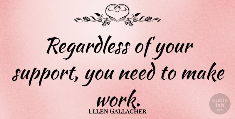 Ellen Gallagher Quote About Work: Regardless Of Your Support You...