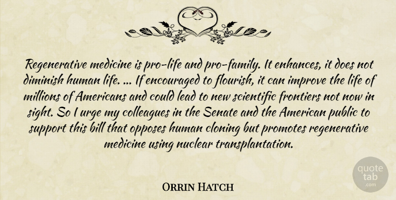 Orrin Hatch Quote About Bill, Cloning, Colleagues, Diminish, Encouraged: Regenerative Medicine Is Pro Life...