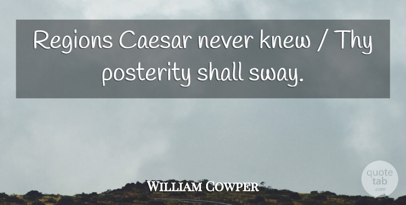 William Cowper Quote About Caesar, Knew, Posterity, Regions, Shall: Regions Caesar Never Knew Thy...