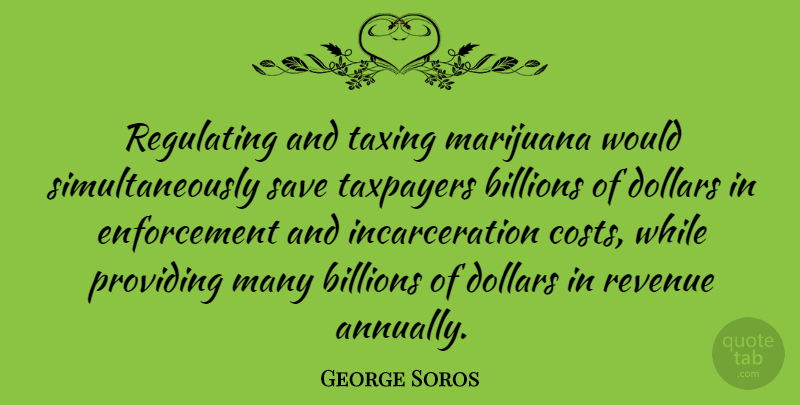 George Soros Quote About Marijuana, Enforcement, Cost: Regulating And Taxing Marijuana Would...