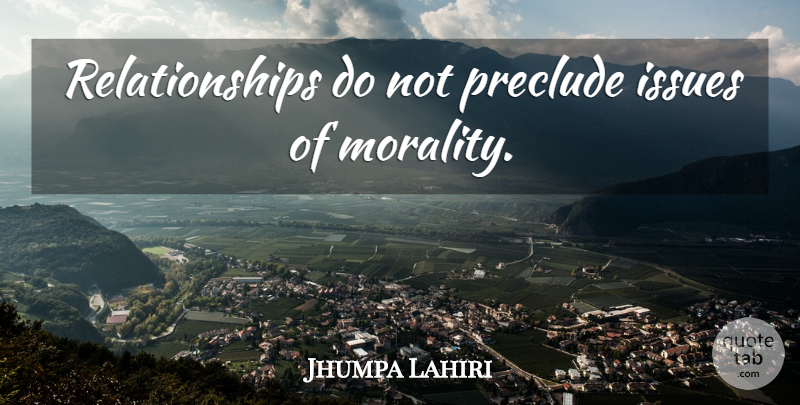 Jhumpa Lahiri Quote About Issues, Morality: Relationships Do Not Preclude Issues...