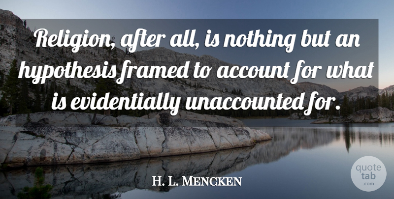H. L. Mencken Quote About Framed, Hypothesis, Accounts: Religion After All Is Nothing...