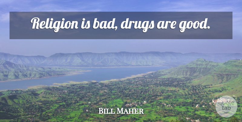 Bill Maher Quote About Drug: Religion Is Bad Drugs Are...