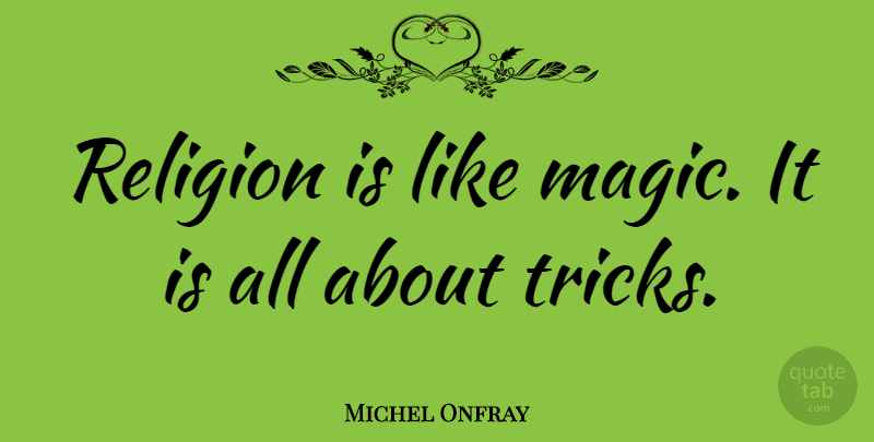 Michel Onfray Quote About Magic, Tricks: Religion Is Like Magic It...
