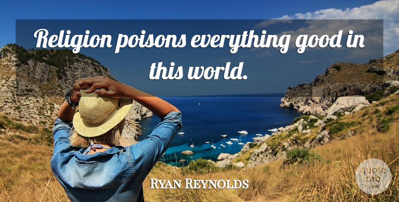 Ryan Reynolds Quote About World, Poison, This World: Religion Poisons Everything Good In...