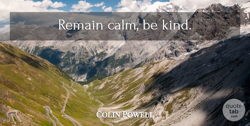 Colin Powell Quote About Be Kind, Calm, Kind: Remain Calm Be Kind...