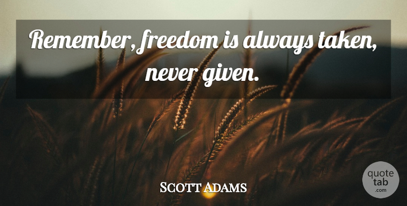 Scott Adams Quote About Taken, Political, Remember: Remember Freedom Is Always Taken...
