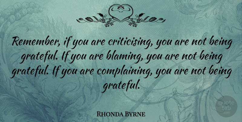 Rhonda Byrne Quote About Grateful, Complaining, Remember: Remember If You Are Criticising...